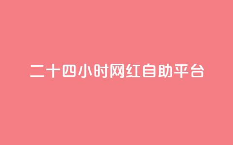 二十四小时网红自助平台 - 全天候自助平台打造网红风潮！  第1张