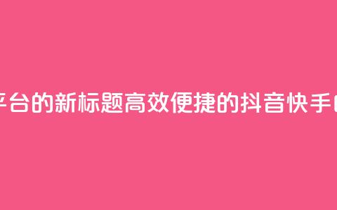 抖音快手白号交易平台的新标题：高效便捷的抖音快手白号交易服务  第1张