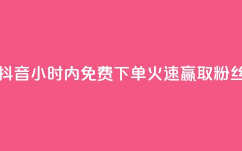 抖音24小时内免费下单	，火速赢取粉丝  第1张