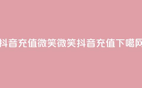 抖音充值微笑(微笑抖音充值)  第1张