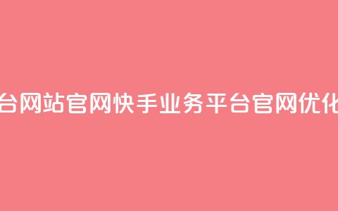 快手业务平台网站官网 - 快手业务平台官网优化指南~  第1张