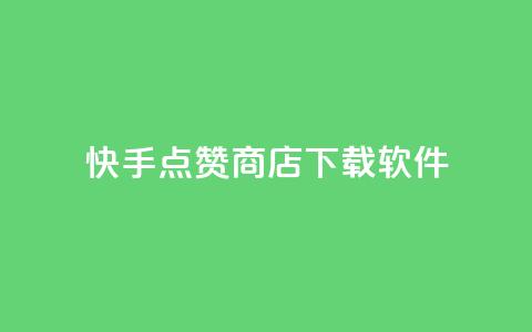 快手点赞商店下载软件 - 快手点赞商城软件下载指南~  第1张