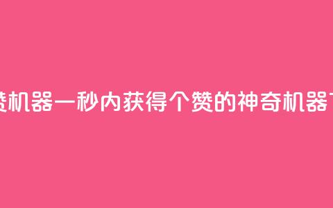 一秒10000赞机器 - 一秒内获得10000个赞的神奇机器!  第1张