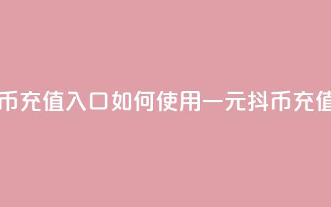 一元10抖币充值入口 - 如何使用一元10抖币充值？!  第1张