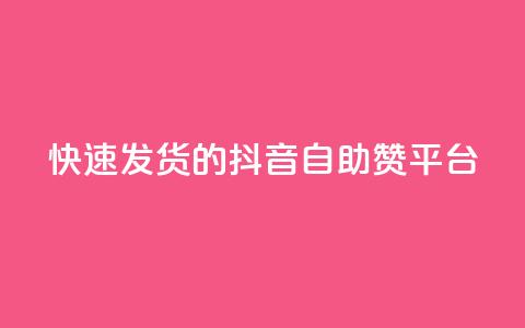 快速发货的抖音自助赞平台  第1张