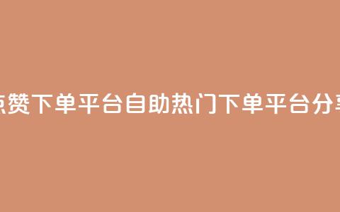 点赞下单平台自助——热门下单平台分享  第1张