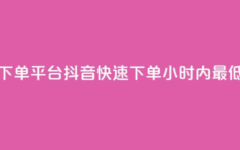 24小时低价下单平台抖音(快速下单：24小时内最低价)  第1张