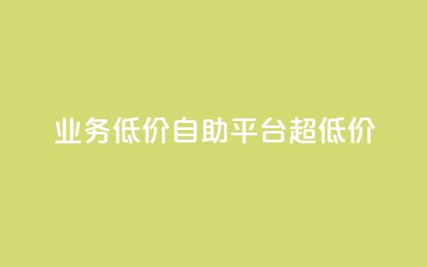 dy业务低价自助平台超低价 - 低价自助平台｜超级优惠的dy业务重点平台！~  第1张