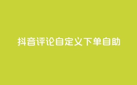 抖音评论自定义下单自助,抖音业务下单点赞24小时 - 全网最低价业务网站 卡盟自助下单dy小号  第1张