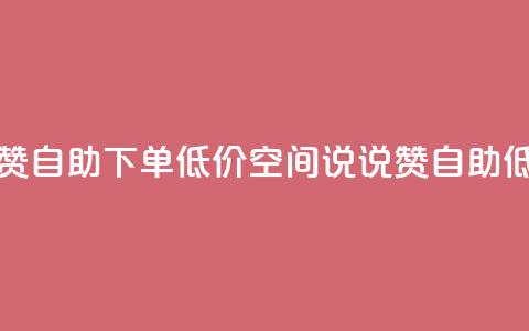 qq空间说说赞自助下单低价(qq空间说说赞自助低价) 第1张 qq空间说说赞自助下单低价(qq空间说说赞自助低价) 第1张