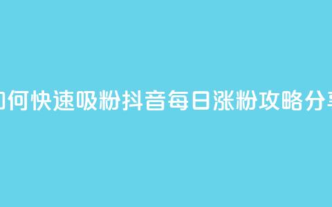 如何快速吸粉？抖音每日涨粉攻略分享  第1张