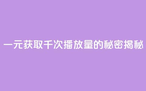 一元获取千次播放量的秘密揭秘  第1张
