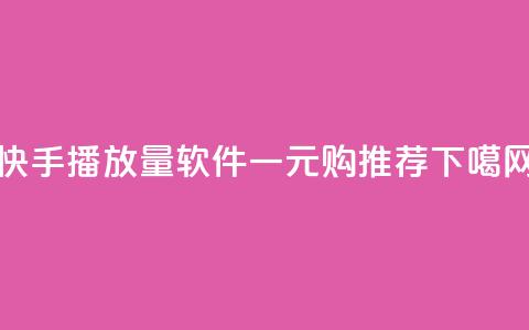 快手10000播放量软件一元购推荐  第1张