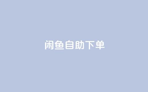 闲鱼自助下单,抖音赞自助低价 - 自助下单卡网 一元一万赞快手网站  第1张