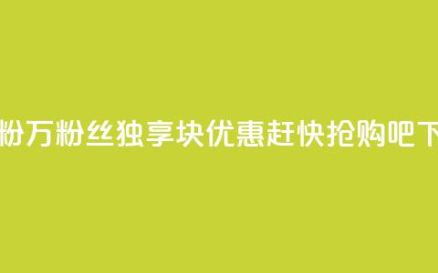 1块1万粉(1万粉丝独享1块优惠，赶快抢购吧！)  第1张
