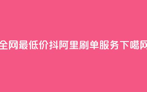 全网最低价抖阿里刷单服务  第1张