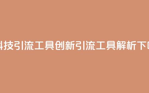 黑科技引流工具(创新引流工具解析)  第1张