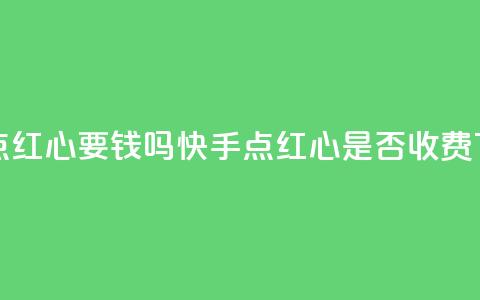 快手点红心要钱吗(快手点红心是否收费)  第1张