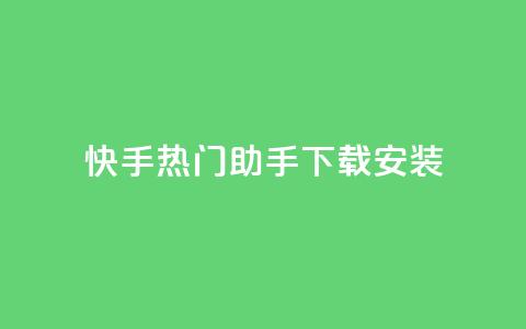 快手热门助手下载安装,qq下单业务 - 免费领取浏览量网站 快币哪里充值便宜  第1张