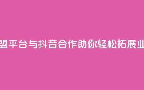卡盟平台与抖音合作	，助你轻松拓展业务  第1张