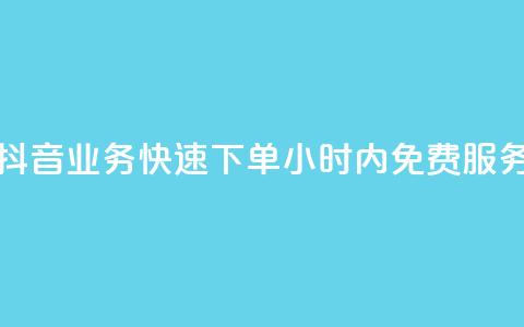 抖音业务快速下单，24小时内免费服务  第1张
