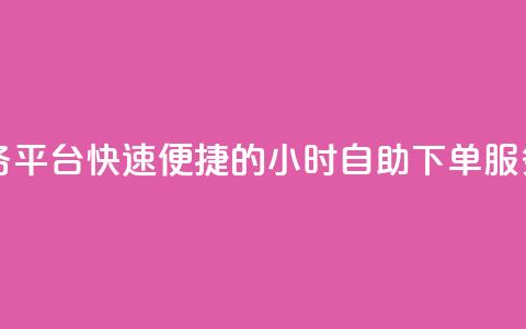 24自助下单服务平台 - 快速便捷的24小时自助下单服务平台!  第1张
