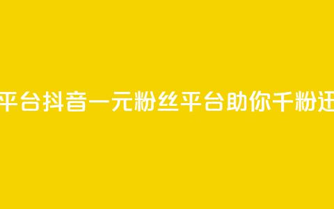 抖音一元涨粉1000平台(抖音一元粉丝平台助你千粉迅速达成)  第1张