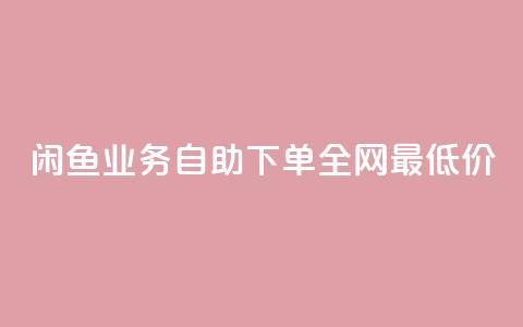 闲鱼业务自助下单全网最低价,抖音真人点赞24小时在线 - 抖音24小时自助服务平台免费 qq刷钻卡盟永久最低价  第1张