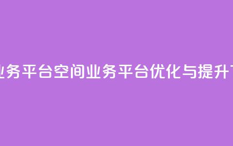 qq空间业务平台(QQ空间业务平台优化与提升)  第1张