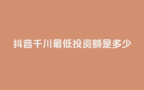抖音千川最低投资额是多少？  第1张