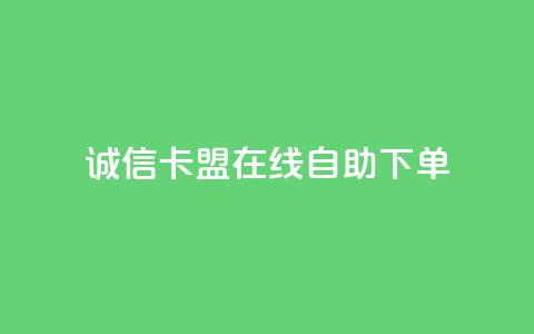 诚信卡盟在线自助下单 - 诚信卡盟自助下单平台简介与使用指南！  第1张