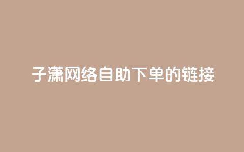 子潇网络自助下单的链接,小红书卡盟平台 - 自助下单24小时平台ks 自助低价业务平台  第1张