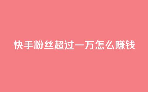 快手粉丝超过一万怎么赚钱,qq会员腾讯充值中心 - 一元一百个赞秒回快手 qq转发自助下单商城  第1张