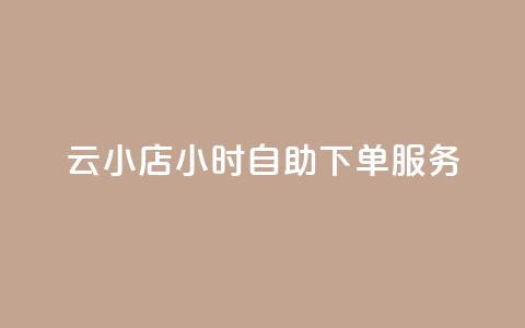 云小店24小时自助下单服务  第1张