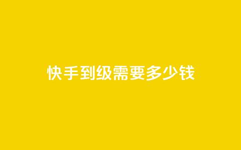 快手1到45级需要多少钱 - 快手从1到45级的花费分析与攻略~  第1张