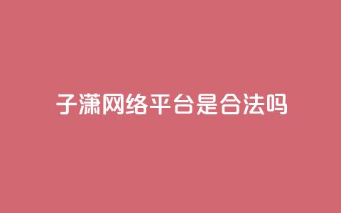子潇网络平台是合法吗,空间互赞链接 - 快手点赞辅助脚本软件 qq点赞秒自动下单24小时下单在线  第1张