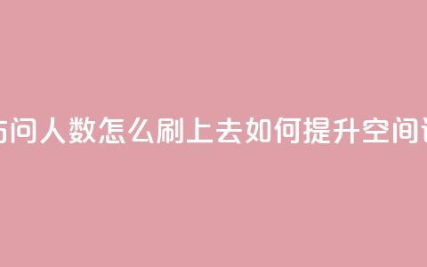 qq空间访问人数怎么刷上去(如何提升QQ空间访问量)  第1张
