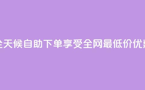 全天候自助下单享受全网最低价优惠  第1张