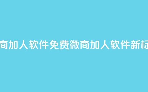 免费的微商加人软件(免费微商加人软件_新标题)  第1张