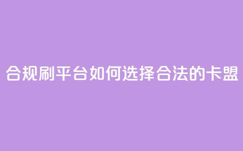 合规刷APP平台：如何选择合法的卡盟？  第1张