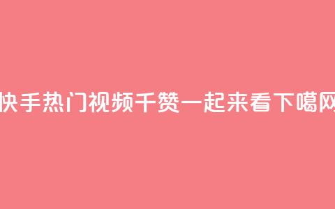 快手热门视频：1千赞一起来看!  第1张