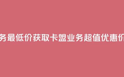 卡盟qq业务最低价 - 获取卡盟QQ业务超值优惠价！  第1张