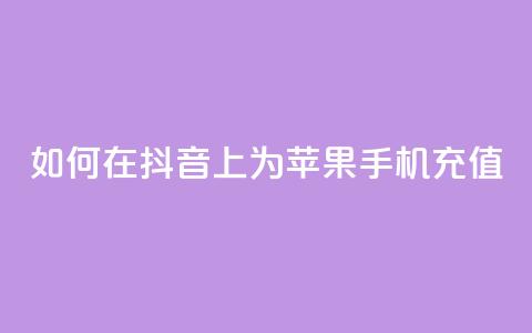 如何在抖音上为苹果手机充值？  第1张