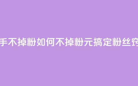 1元3000粉丝快手不掉粉 - 如何不掉粉？1元搞定3000粉丝窍门！!  第1张