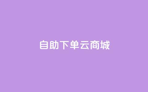 自助下单云商城,抖音1-75级价目表 - dy自助下单网 抖音100充值入口  第1张