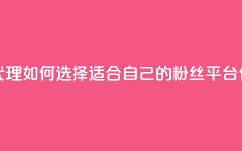 粉丝平台代理：如何选择适合自己的粉丝平台代理？  第1张