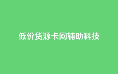 低价货源卡网辅助科技,dy业务粉丝 - 拼多多扫码助力网站 拼多多怎么折扣低  第1张