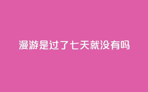 qq漫游是过了七天就没有吗,抖音点赞100一元 - 抖音评论在线自助平台24小时 qq空间说说说赞自助下单网站  第1张
