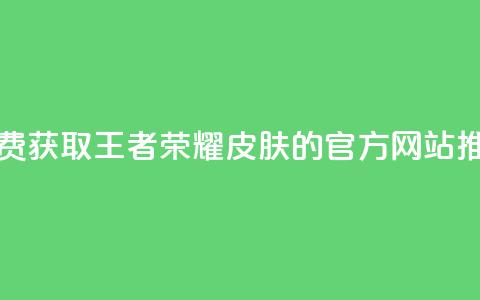 免费获取王者荣耀皮肤的官方网站推荐  第1张
