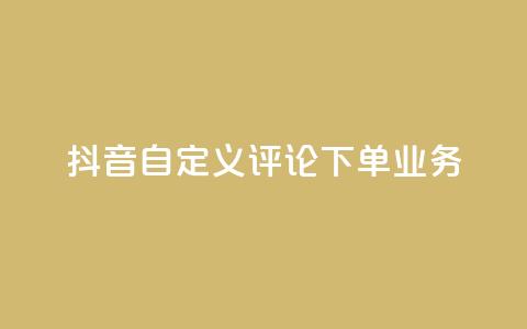 抖音自定义评论下单业务,免费qq主页名片点赞软件 - 代刷自助代刷 全网最低24小时自助下单  第1张